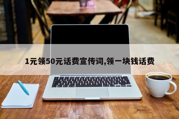 1元领50元话费宣传词,领一块钱话费